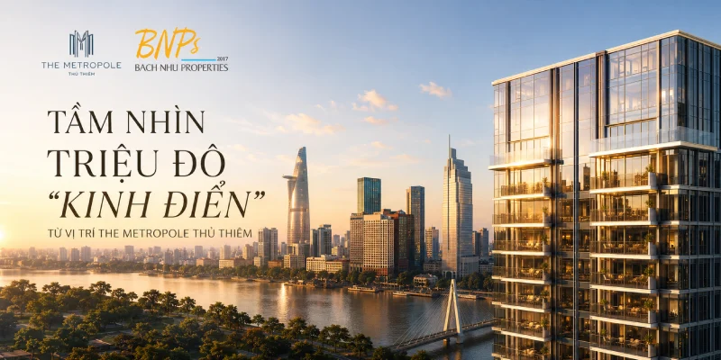 Tầm Nhìn Triệu Đô "Kinh Điển" Từ Vị Trí The Metropole Thủ Thiêm - Bách Như Properties - BNPs
