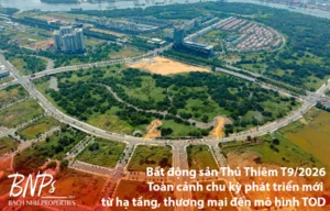Bất động sản Thủ Thiêm T9/2026: Toàn cảnh chu kỳ phát triển mới từ hạ tầng, thương mại đến mô hình TOD - Bách Như Properties - BNPs